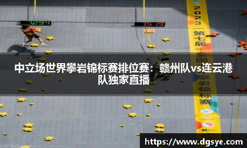 中立场世界攀岩锦标赛排位赛：赣州队vs连云港队独家直播