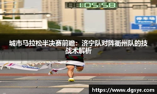 城市马拉松半决赛前瞻：济宁队对阵衢州队的技战术解析