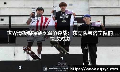 世界滑板锦标赛季军争夺战：东莞队与济宁队的快攻对决