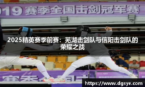 2025精英赛季前赛：芜湖击剑队与信阳击剑队的荣耀之战