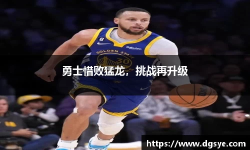 勇士惜败猛龙，挑战再升级