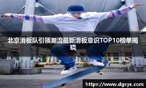北京滑板队引领潮流最新滑板意识TOP10榜单揭晓